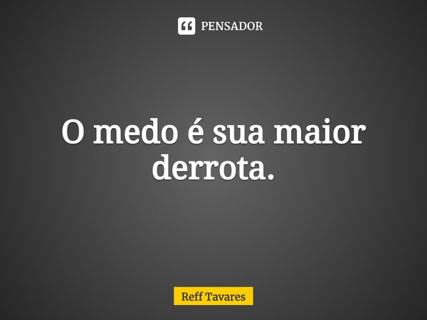 ⁠O medo é sua maior derrota.... Frase de Reff Tavares.