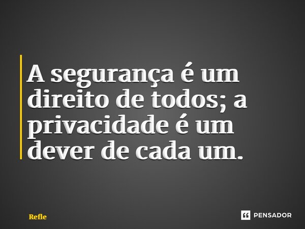 ⁠A segurança é um direito de todos; a privacidade é um dever de cada um.... Frase de Reflexão.