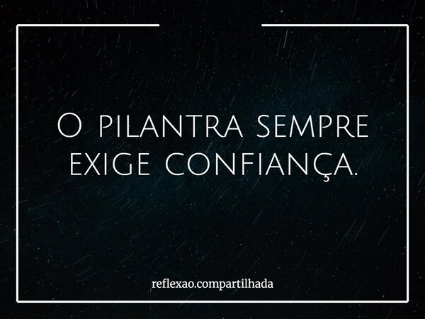 O pilantra sempre exige confiança.... Frase de reflexao.compartilhada.