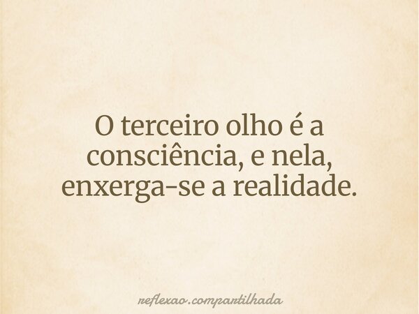 O terceiro olho é a consciência, e nela, enxerga-se a realidade.... Frase de reflexao.compartilhada.