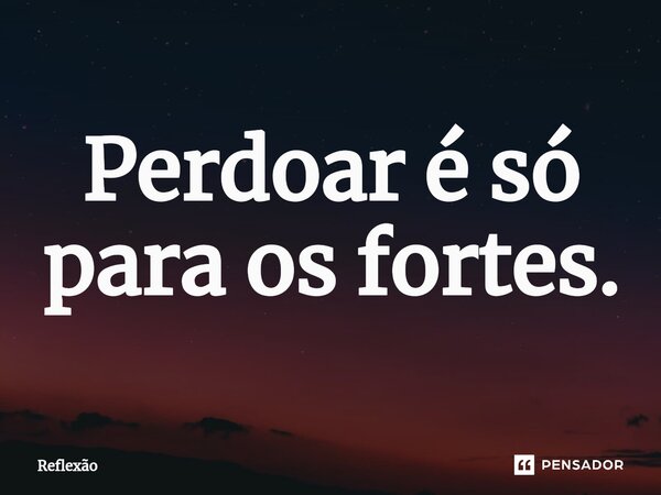 Perdoar é só para os fortes.⁠... Frase de reflexao.