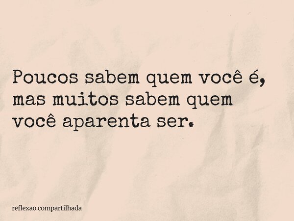 Poucos sabem quem você é, mas muitos sabem quem você aparenta ser.... Frase de reflexao.compartilhada.