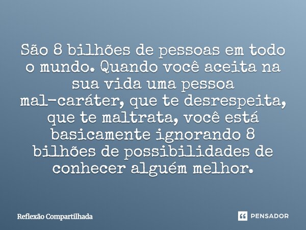 ⁠São 8 bilhões de pessoas em todo o mundo. Quando você aceita na sua vida uma pessoa mal-caráter, que te desrespeita, que te maltrata, você está basicamente ign... Frase de Reflexão Compartilhada.