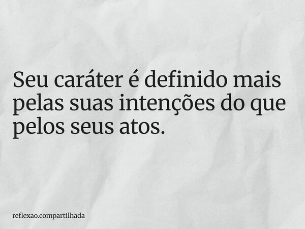 Seu caráter é definido mais pelas suas intenções do que pelos seus atos.... Frase de reflexao.compartilhada.