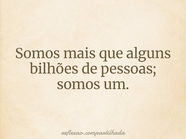 Somos mais que alguns bilhões de pessoas; somos um.... Frase de reflexao.compartilhada.