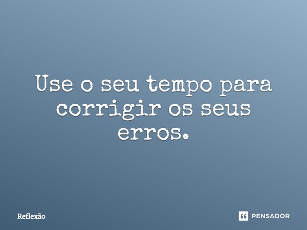 ⁠Use o seu tempo para corrigir os seus erros.... Frase de reflexao.