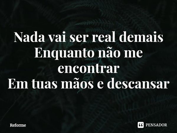 ⁠Nada vai ser real demais
Enquanto não me encontrar
Em tuas mãos e descansar... Frase de Reforme.