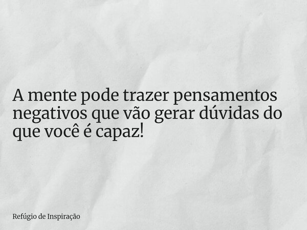 A mente pode trazer pensamentos negativos que vão gerar dúvidas do que você é capaz!... Frase de Refúgio de Inspiração.