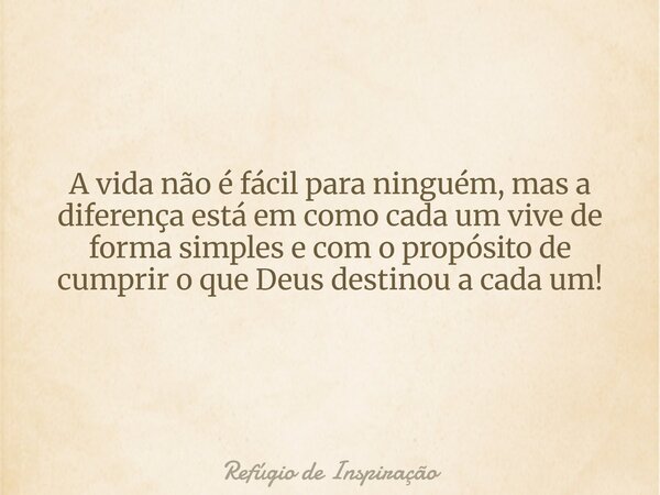 A vida não é fácil para ninguém, mas a diferença está em como cada um vive de forma simples e com o propósito de cumprir o que Deus destinou a cada um! ⁠... Frase de Refúgio de Inspiração.