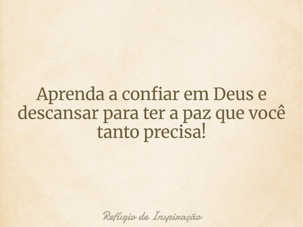 Aprenda a confiar em Deus e descansar para ter a paz que você tanto precisa!... Frase de Refúgio de Inspiração.