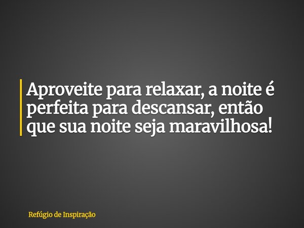 Aproveite para relaxar, a noite é perfeita para descansar, então que sua noite seja maravilhosa!... Frase de Refúgio de Inspiração.