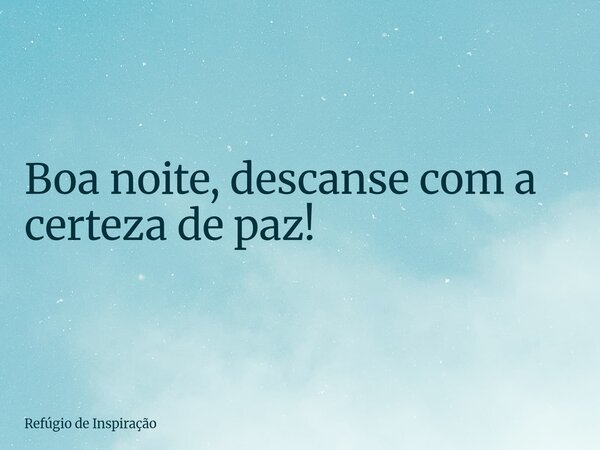 Boa noite, descanse com a certeza de paz!... Frase de Refúgio de Inspiração.