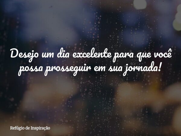 Desejo um dia excelente para que você possa prosseguir em sua jornada!... Frase de Refúgio de Inspiração.