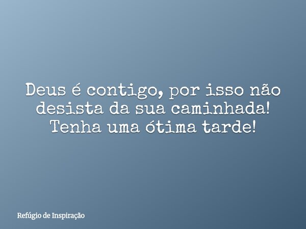 Deus é contigo, por isso não desista da sua caminhada! Tenha uma ótima tarde!... Frase de Refúgio de Inspiração.