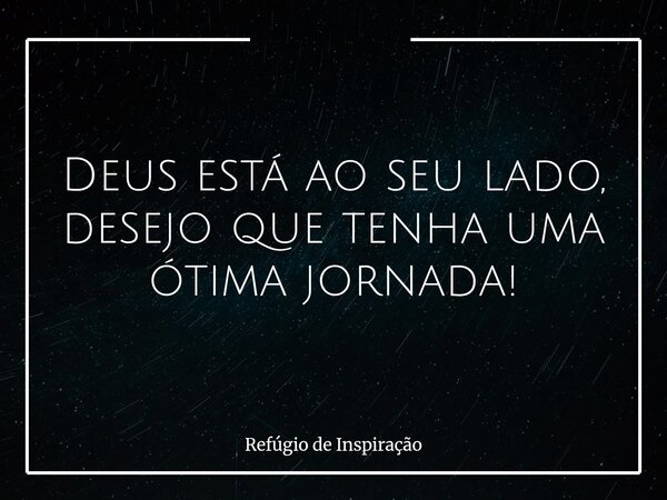 Deus está ao seu lado, desejo que tenha uma ótima jornada!... Frase de Refúgio de Inspiração.