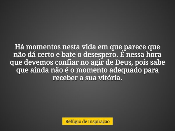 Há momentos nesta vida em que parece que não dá certo e bate o desespero. É nessa hora que devemos confiar no agir de Deus, pois sabe que ainda não é o momento ... Frase de Refúgio de Inspiração.