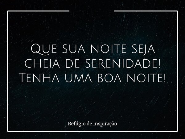 Que sua noite seja cheia de serenidade! Tenha uma boa noite!... Frase de Refúgio de Inspiração.