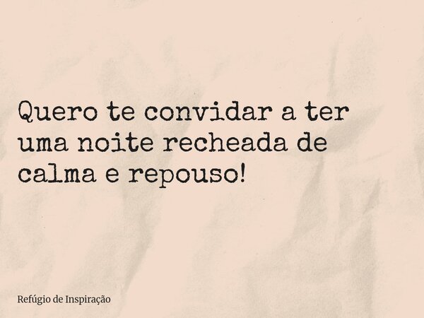 Quero te convidar a ter uma noite recheada de calma e repouso!... Frase de Refúgio de Inspiração.