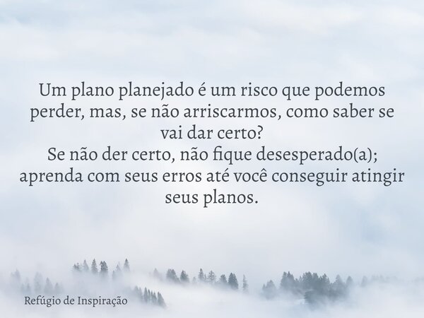 Um plano planejado é um risco que podemos perder, mas, se não arriscarmos, como saber se vai dar certo? Se não der certo, não fique desesperado(a); aprenda com ... Frase de Refúgio de Inspiração.