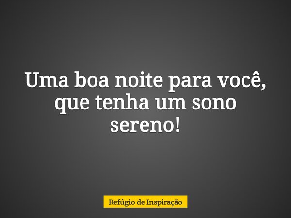 Uma boa noite para você, que tenha um sono sereno!... Frase de Refúgio de Inspiração.
