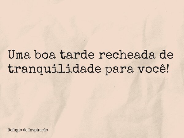 Uma boa tarde recheada de tranquilidade para você!... Frase de Refúgio de Inspiração.