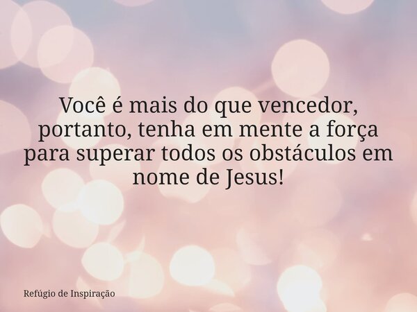 Você é mais do que vencedor, portanto, tenha em mente a força para superar todos os obstáculos em nome de Jesus!... Frase de Refúgio de Inspiração.
