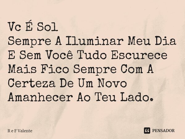 ⁠Vc É Sol Sempre A Iluminar Meu Dia E Sem Você Tudo Escurece Mais Fico Sempre Com A Certeza De Um Novo Amanhecer Ao Teu Lado.... Frase de R e F Valente.