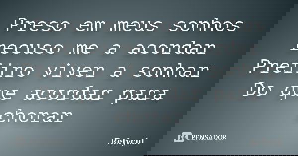Preso em meus sonhos recuso me a acordar Prefiro viver a sonhar Do que acordar para chorar... Frase de Refycul.