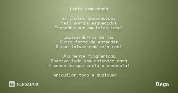 Lenta caminhada Em rostos aborrecidos Vejo sonhos esquecidos Trocados por um falso ideal Impedindo-nos de ter Outra forma de entender O que talvez nem seja real... Frase de Rega.