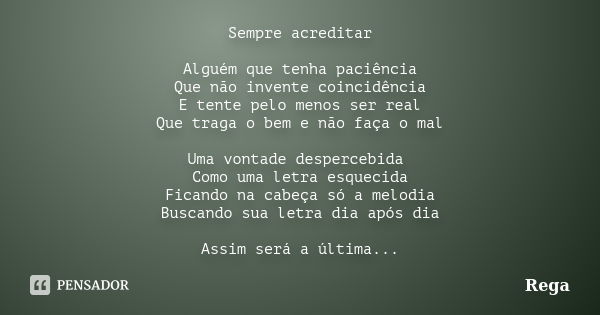 Sempre acreditar Alguém que tenha paciência Que não invente coincidência E tente pelo menos ser real Que traga o bem e não faça o mal Uma vontade despercebida C... Frase de Rega.