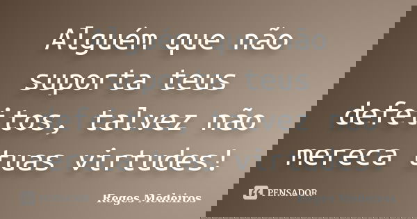 Alguém que não suporta teus defeitos, talvez não mereca tuas virtudes!... Frase de Reges Medeiros.