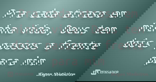 Pra cada atraso em minha vida, Deus tem dois passos a frente para mim... Frase de Reges Medeiros.