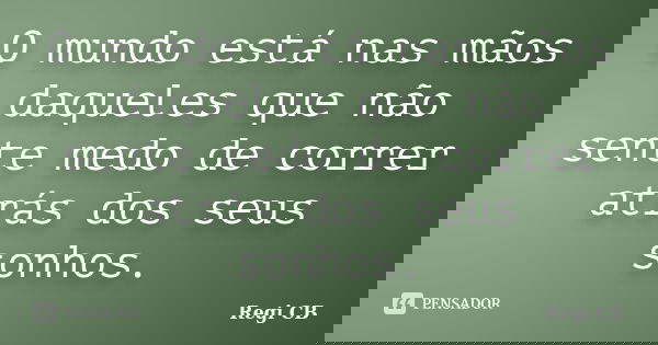 O mundo está nas mãos daqueles que não sente medo de correr atrás dos seus sonhos.... Frase de Regi CB.