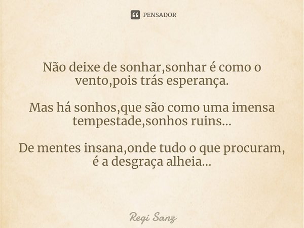 Não deixe de sonhar,⁠sonhar é como o vento,pois trás esperança. Mas há sonhos,que são como uma imensa tempestade,sonhos ruins... De mentes insana,onde tudo o qu... Frase de Regi Sanz.