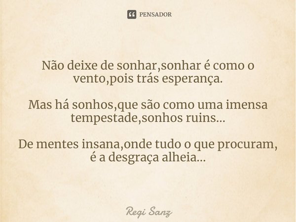 Não deixe de sonhar,⁠sonhar é como o vento,pois trás esperança. Mas há sonhos,que são como uma imensa tempestade,sonhos ruins... De mentes insana,onde tudo o qu... Frase de Regi Sanz.