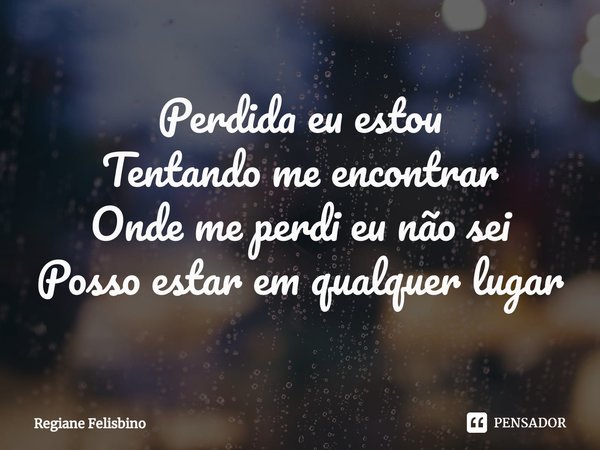 ⁠Perdida eu estou
Tentando me encontrar
Onde me perdi eu não sei
Posso estar em qualquer lugar... Frase de Regiane Felisbino.