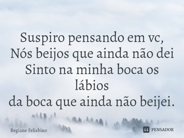 ⁠Suspiro pensando em vc,
Nós beijos que ainda não dei
Sinto na minha boca os lábios
da boca que ainda não beijei.... Frase de Regiane Felisbino.