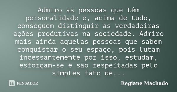 Admiro as pessoas que têm personalidade e, acima de tudo, conseguem distinguir as verdadeiras ações produtivas na sociedade. Admiro mais ainda aquelas pessoas q... Frase de Regiane Machado.