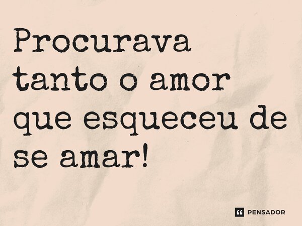 ⁠Procurava tanto o amor que esqueceu de se amar!... Frase de REGIANE MIKA EM POESIAS DO SÉCULO XXI-REGIANE MIKA.