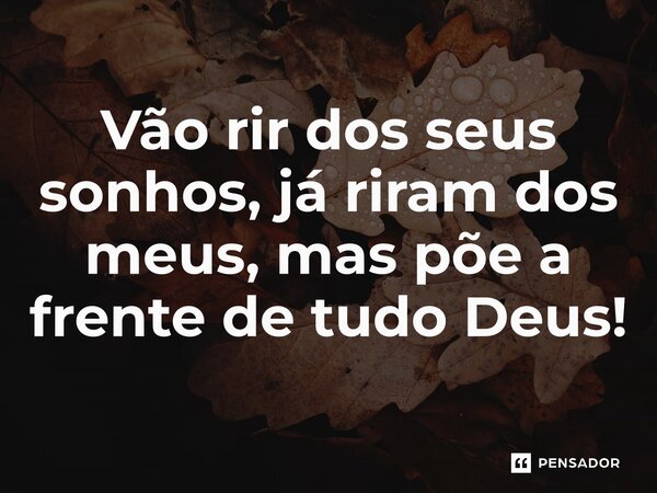 ⁠Vão rir dos seus sonhos, já riram dos meus, mas põe a frente de tudo Deus!... Frase de REGIANE MIKA EM POESIAS DO SÉCULO XXI-REGIANE MIKA.