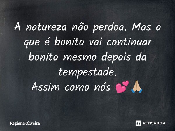 ⁠A natureza não perdoa. Mas o que é bonito vai continuar bonito mesmo depois da tempestade. Assim como nós 💕🙏🏼... Frase de Regiane Oliveira.