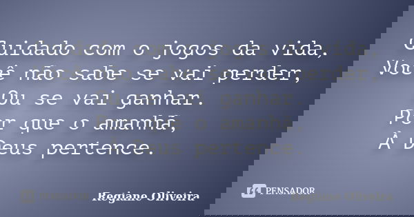 Cuidado com o jogos da vida, Você não sabe se vai perder, Ou se vai ganhar. Por que o amanhã, À Deus pertence.... Frase de Regiane Oliveira.