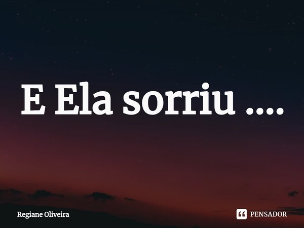⁠E Ela sorriu ....... Frase de Regiane Oliveira.