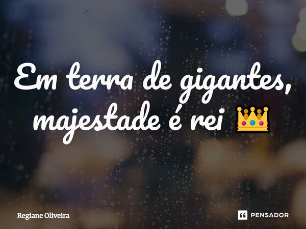 ⁠Em terra de gigantes, majestade é rei 👑... Frase de Regiane Oliveira.