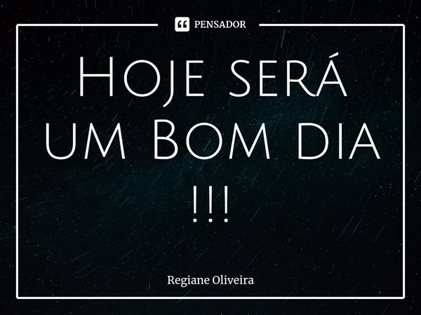⁠Hoje será um Bom dia !!!... Frase de Regiane Oliveira.