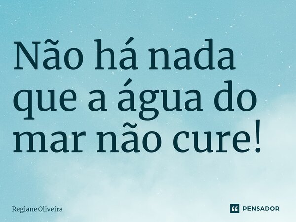 Não há nada que a água do mar não cure!⁠... Frase de Regiane Oliveira.