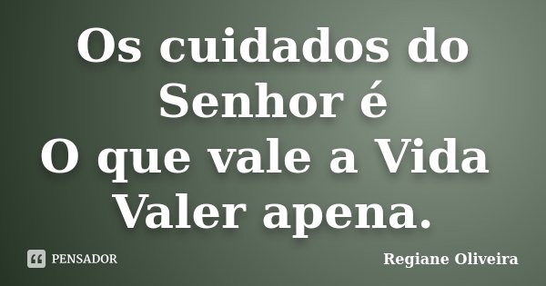 Os cuidados do Senhor é O que vale a Vida Valer apena.... Frase de Regiane Oliveira.