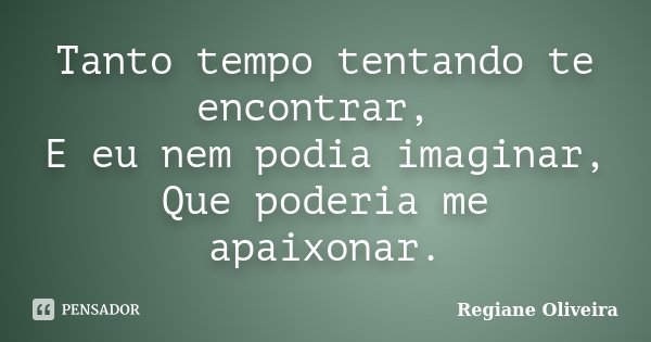 Tanto tempo tentando te encontrar, E eu nem podia imaginar, Que poderia me apaixonar.... Frase de Regiane Oliveira.