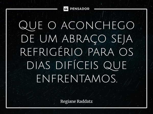 ⁠Que o aconchego de um abraço seja refrigério para os dias difíceis que enfrentamos.... Frase de Regiane Raddatz.