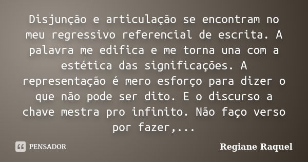 Disjunção e articulação se encontram no meu regressivo referencial de escrita. A palavra me edifica e me torna una com a estética das significações. A represent... Frase de Regiane Raquel.